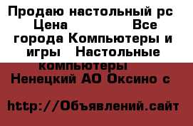 Продаю настольный рс › Цена ­ 175 000 - Все города Компьютеры и игры » Настольные компьютеры   . Ненецкий АО,Оксино с.